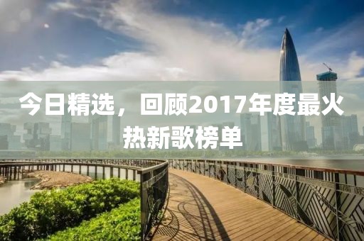 今日精選，回顧2017年度最火熱新歌榜單