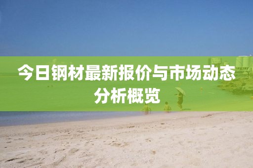 今日鋼材最新報價與市場動態分析概覽