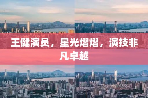 王健演員，星光熠熠，演技非凡卓越