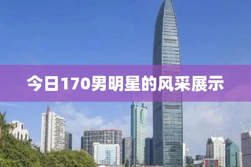 今日170男明星的風采展示