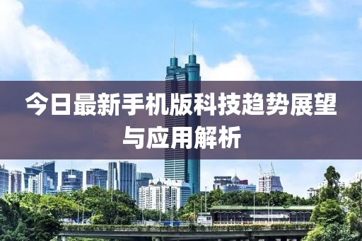 今日最新手機版科技趨勢展望與應用解析