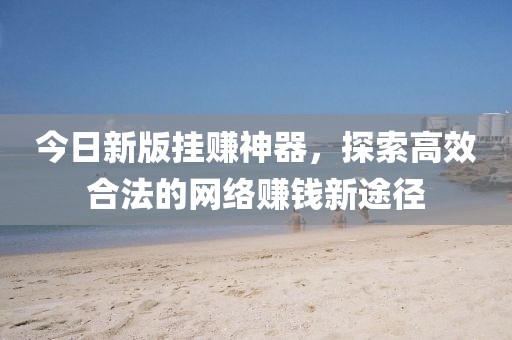 今日新版掛賺神器，探索高效合法的網絡賺錢新途徑