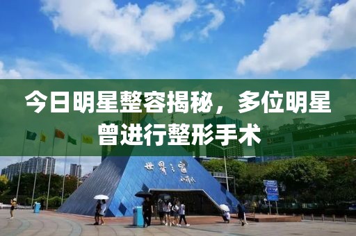 今日明星整容揭秘，多位明星曾進行整形手術