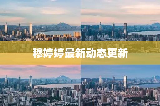 穆婷婷最新動態更新