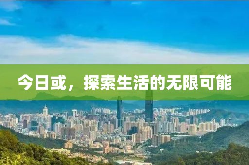 今日或，探索生活的無限可能