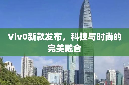Viv0新款發布，科技與時尚的完美融合