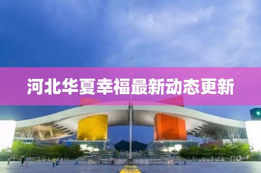 河北華夏幸福最新動態更新