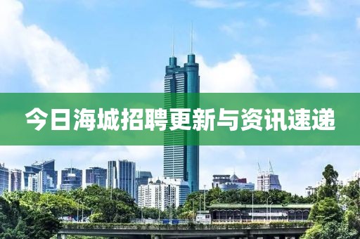 今日海城招聘更新與資訊速遞