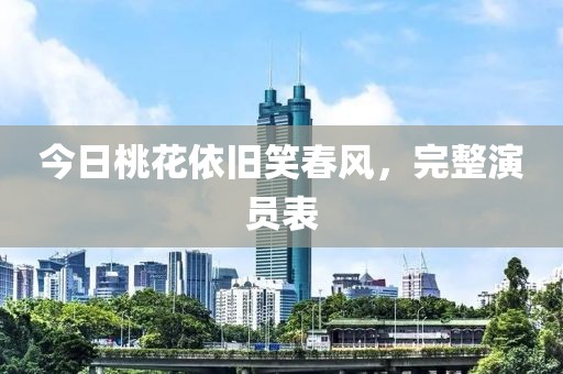 今日桃花依舊笑春風，完整演員表
