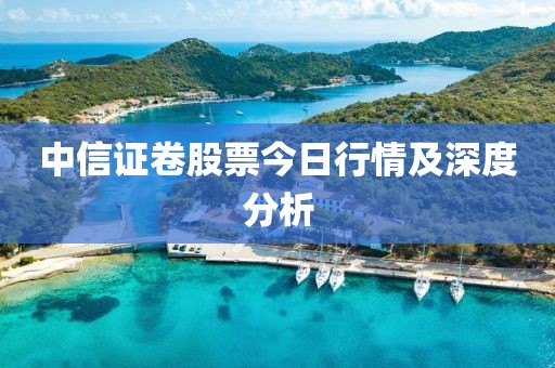 中信證卷股票今日行情及深度分析