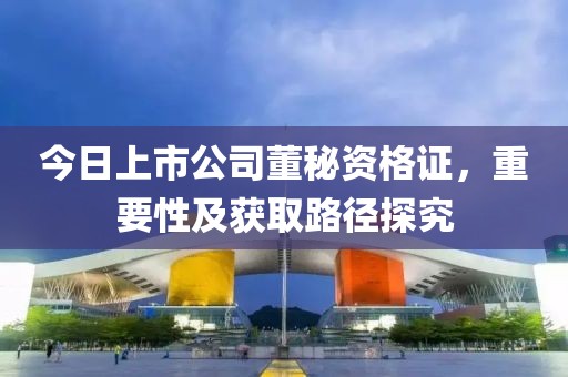 今日上市公司董秘資格證，重要性及獲取路徑探究