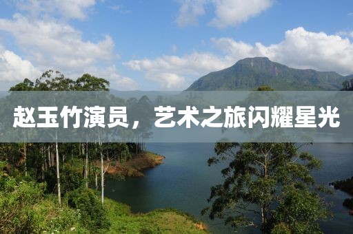 趙玉竹演員，藝術之旅閃耀星光