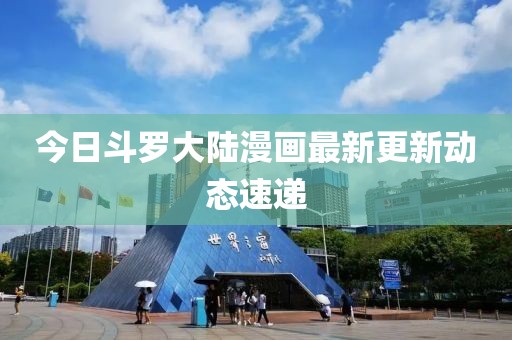 今日斗羅大陸漫畫最新更新動態速遞