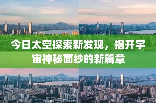 今日太空探索新發現，揭開宇宙神秘面紗的新篇章