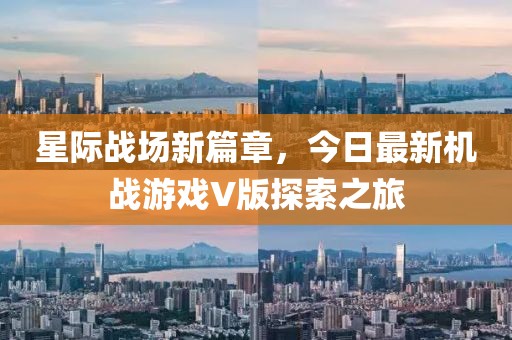 星際戰場新篇章，今日最新機戰游戲V版探索之旅