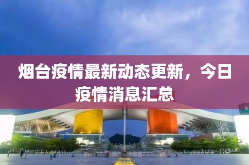 煙臺疫情最新動態更新，今日疫情消息匯總