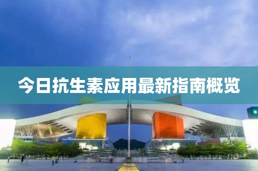今日抗生素應用最新指南概覽