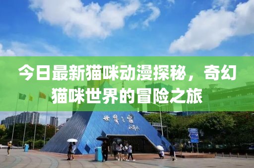 今日最新貓咪動漫探秘，奇幻貓咪世界的冒險之旅