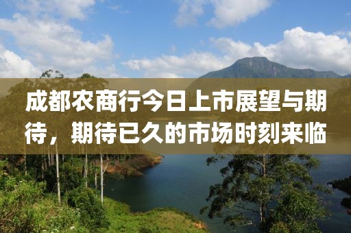 成都農商行今日上市展望與期待，期待已久的市場時刻來臨