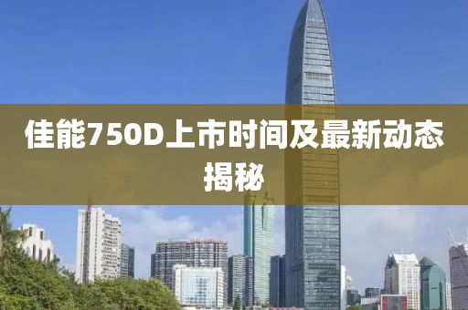 佳能750D上市時間及最新動態揭秘
