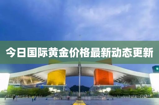 今日國際黃金價格最新動態更新