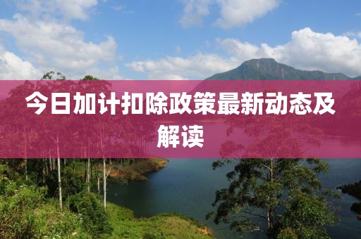 今日加計扣除政策最新動態及解讀