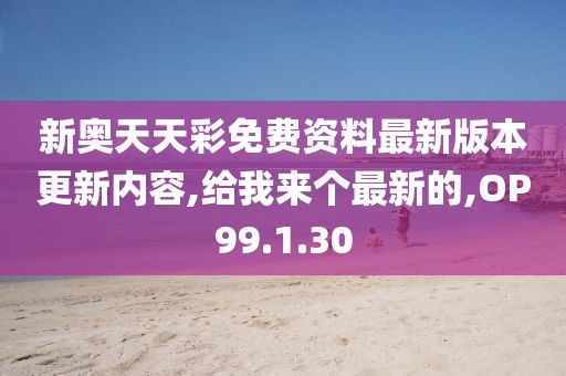 新奧天天彩免費資料最新版本更新內容,給我來個最新的,OP99.1.30