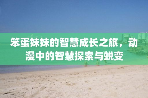 笨蛋妹妹的智慧成長之旅，動漫中的智慧探索與蛻變
