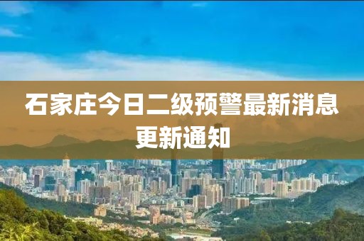 石家莊今日二級預警最新消息更新通知