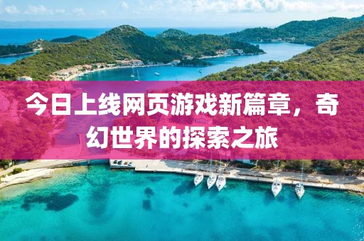 今日上線網頁游戲新篇章，奇幻世界的探索之旅