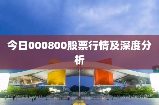 今日000800股票行情及深度分析