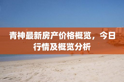 青神最新房產價格概覽，今日行情及概覽分析