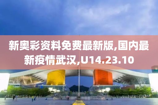 新奧彩資料免費最新版,國內最新疫情武漢,U14.23.10