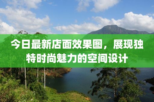 今日最新店面效果圖，展現獨特時尚魅力的空間設計