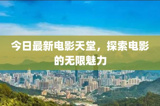 今日最新電影天堂，探索電影的無限魅力