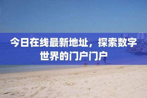 今日在線最新地址，探索數字世界的門戶門戶