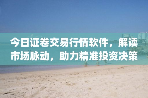 今日證卷交易行情軟件，解讀市場脈動，助力精準投資決策