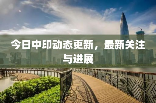 今日中印動態更新，最新關注與進展