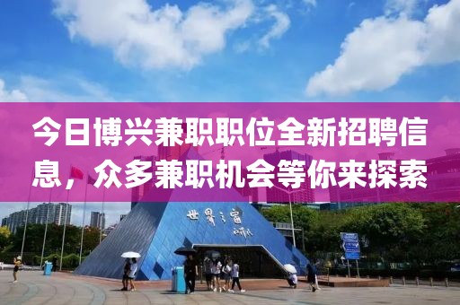 今日博興兼職職位全新招聘信息，眾多兼職機會等你來探索