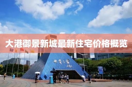 大港御景新城最新住宅價格概覽