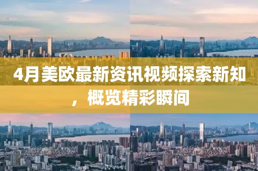 4月美歐最新資訊視頻探索新知，概覽精彩瞬間