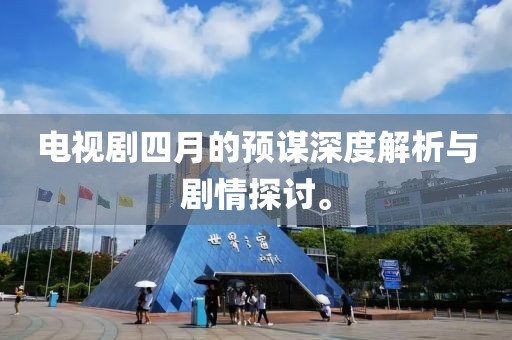 電視劇四月的預謀深度解析與劇情探討。