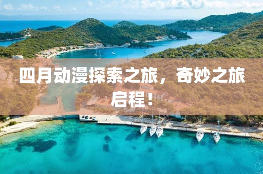 四月動漫探索之旅，奇妙之旅啟程！