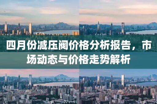 四月份減壓閥價格分析報告，市場動態與價格走勢解析