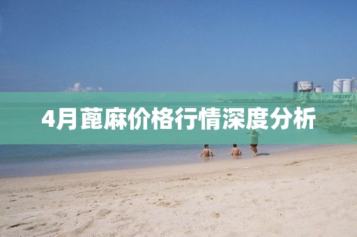 4月蓖麻價格行情深度分析
