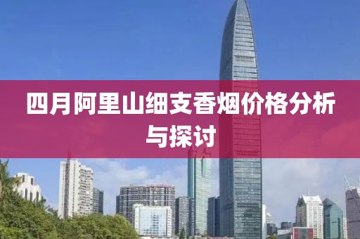 四月阿里山細支香煙價格分析與探討