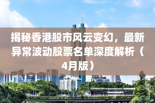 揭秘香港股市風云變幻，最新異常波動股票名單深度解析（4月版）