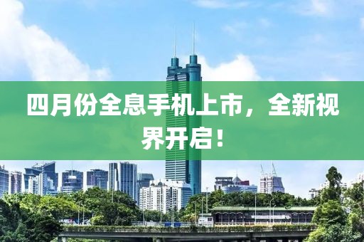 四月份全息手機上市，全新視界開啟！