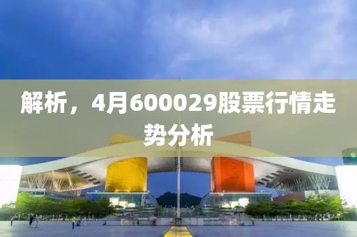 解析，4月600029股票行情走勢分析