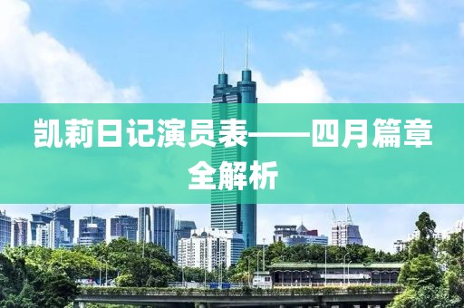 凱莉日記演員表——四月篇章全解析